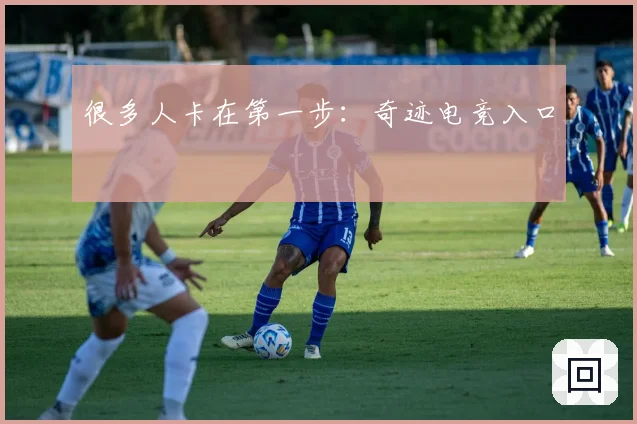 很多人卡在第一步：奇迹电竞入口