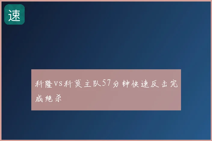 科隆vs科莫主队57分钟快速反击完成绝杀
