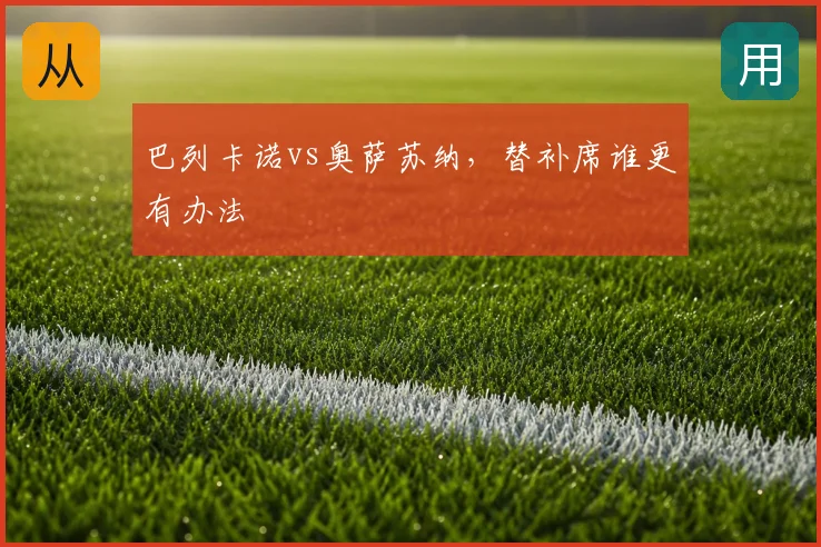 巴列卡诺vs奥萨苏纳，替补席谁更有办法